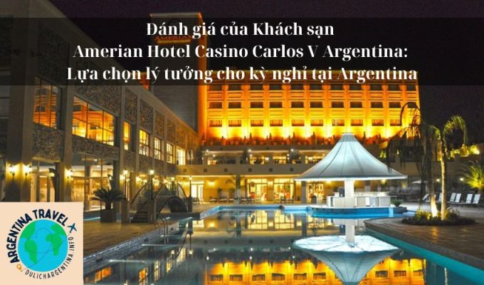 Đánh giá của Khách sạn Amerian Hotel Casino Carlos V Argentina: Lựa chọn lý tưởng cho kỳ nghỉ tại Argentina