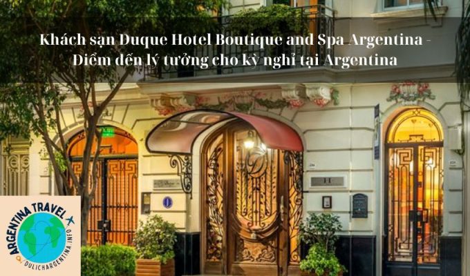 Khách sạn Duque Hotel Boutique and Spa Argentina - Điểm đến lý tưởng cho kỳ nghỉ tại Argentina