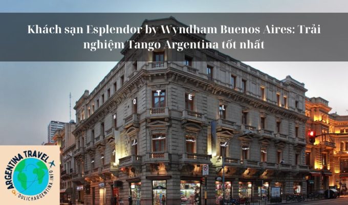 Khách sạn Esplendor by Wyndham Buenos Aires: Trải nghiệm Tango Argentina tốt nhất