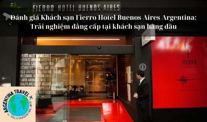 Đánh giá Khách sạn Fierro Hotel Buenos Aires Argentina: Trải nghiệm đẳng cấp tại khách sạn hàng đầu