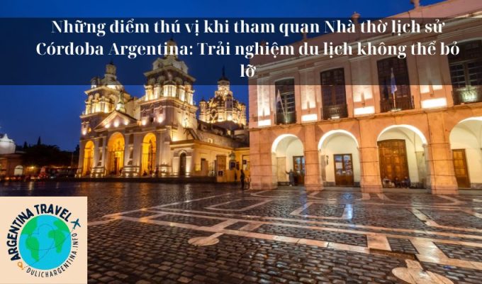 Những điểm thú vị khi tham quan Nhà thờ lịch sử Córdoba Argentina: Trải nghiệm du lịch không thể bỏ lỡ